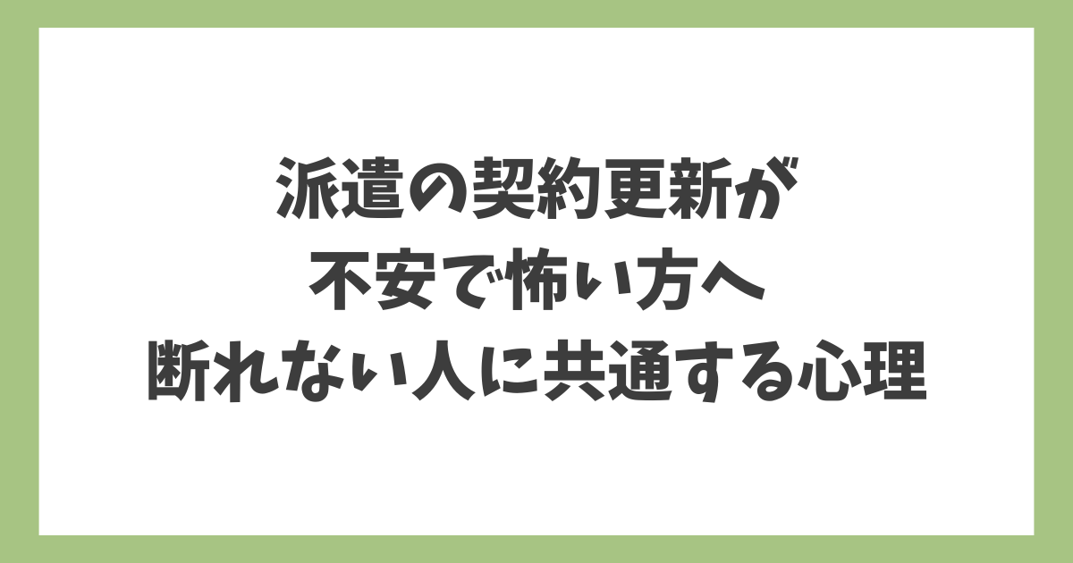 派遣の契約更新が不安で怖く、断れないと感じている人に共通する心理を解説するイメージ