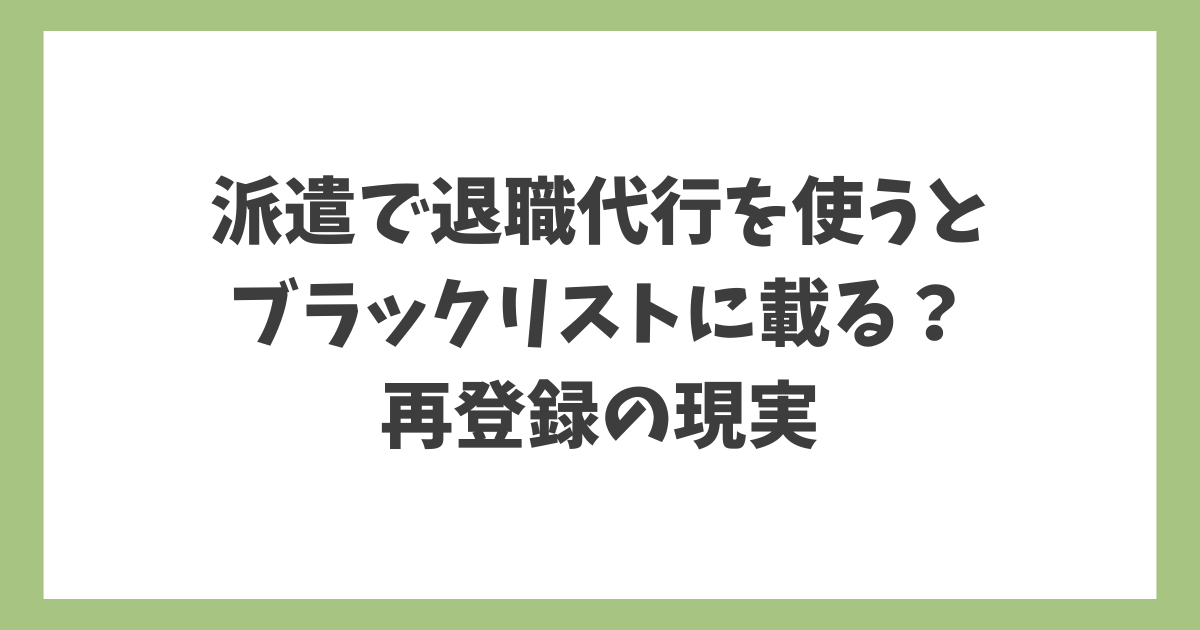派遣で退職代行を使うとブラックリストに載るのか、派遣会社に残る記録と再登録の現実を解説