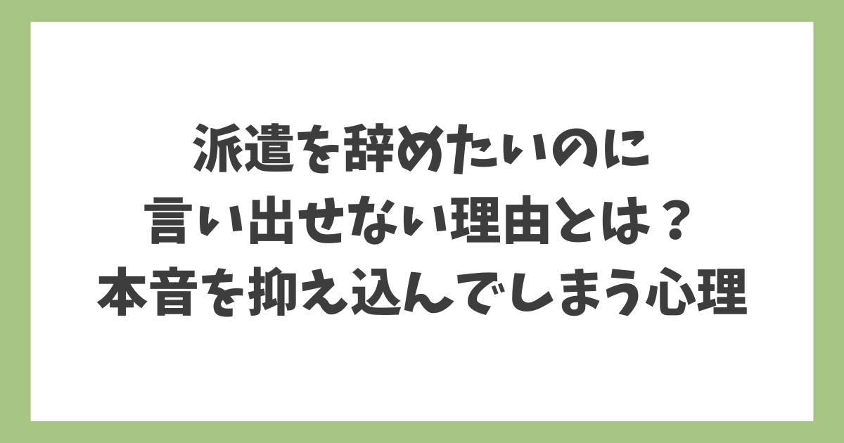派遣を辞めたいのに言い出せない理由と本音を抑え込んでしまう心理を解説したアイキャッチ画像