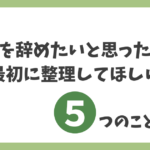 派遣を辞めたいと思ったときに最初に整理してほしい5つのことをまとめたアイキャッチ画像