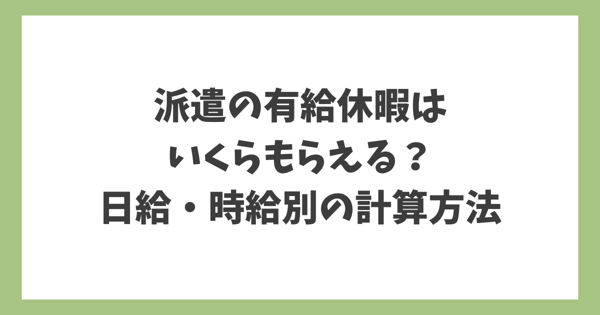 派遣の有給休暇はいくらもらえるのかを、日給・時給別の計算方法を解説したアイキャッチ画像