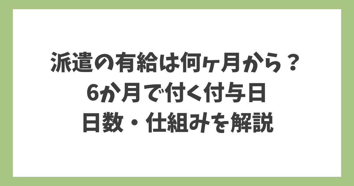 派遣の有給は何ヶ月から付くのか、6か月で付与される付与日と日数、仕組みを解説したアイキャッチ画像