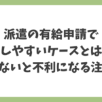 派遣の有給申請で損しやすいケースと、知らないと不利になる注意点を解説した見出し画像