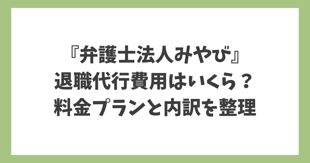 弁護士法人みやびの退職代行費用と料金プランの内訳を解説したアイキャッチ画像