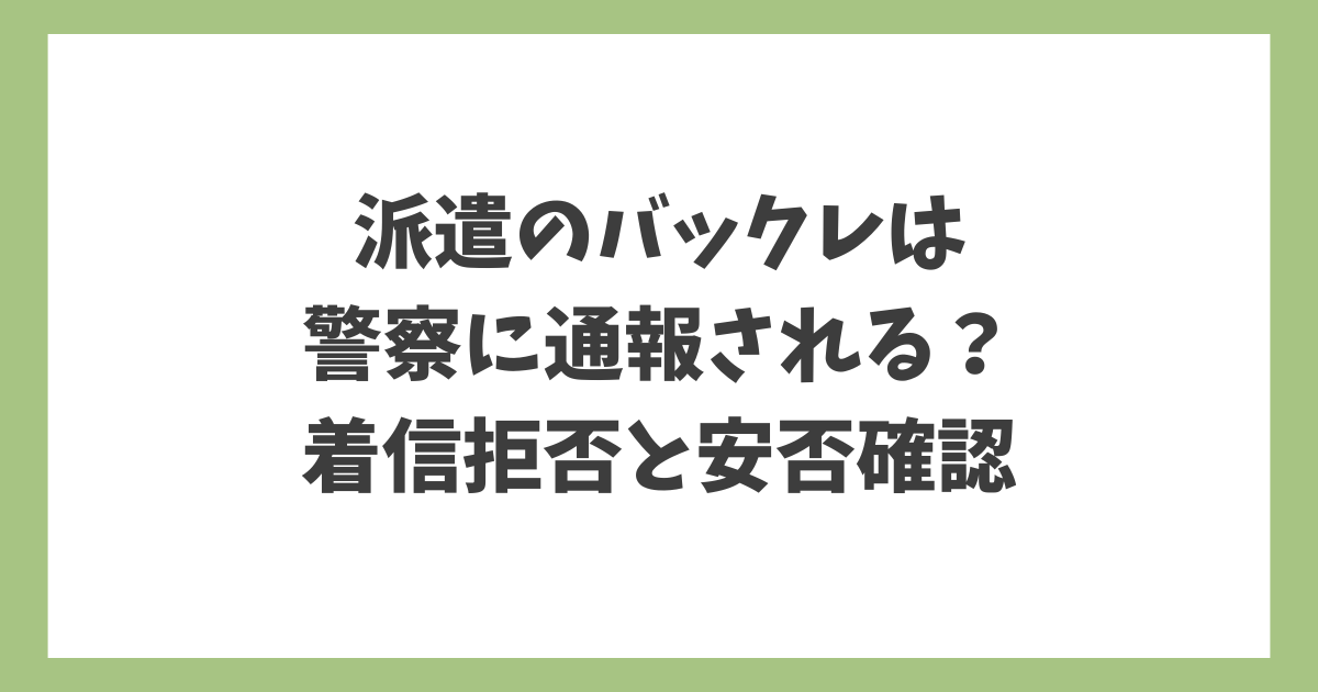 派遣のバックレは警察に通報されるのかを解説するアイキャッチ画像｜着信拒否と安否確認の関係
