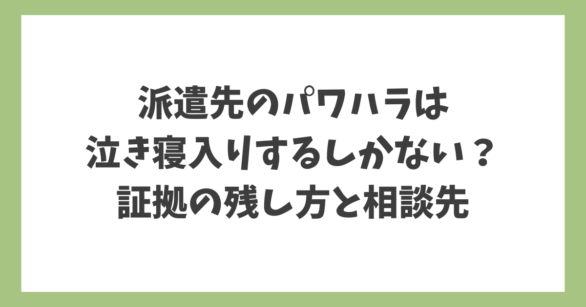 派遣先のパワハラで泣き寝入りするしかない？証拠の残し方と相談先を解説したアイキャッチ画像