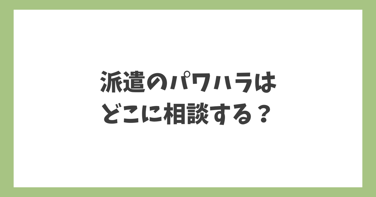 派遣のパワハラはどこに相談する？派遣会社・労基・外部窓口の違いを解説