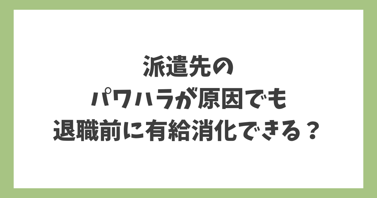 派遣先のパワハラが原因でも退職前に有給消化できるかを解説するタイトル画像