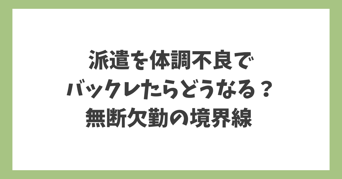 派遣を体調不良でバックレたらどうなるのか、診断書の必要性と無断欠勤の境界線を解説する記事のアイキャッチ画像