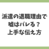 派遣の退職理由で嘘はバレる？リスクと本音・建前の上手な伝え方を解説するアイキャッチ画像