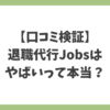 退職代行Jobsはやばい？口コミや体験談から評判・失敗例の真相を検証