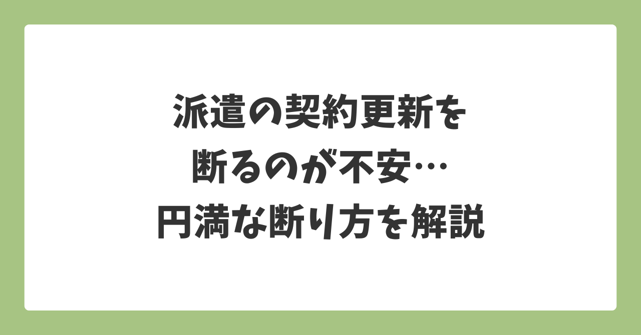 派遣の契約更新を断るのが不安な人へ｜気まずい理由と円満な断り方を解説