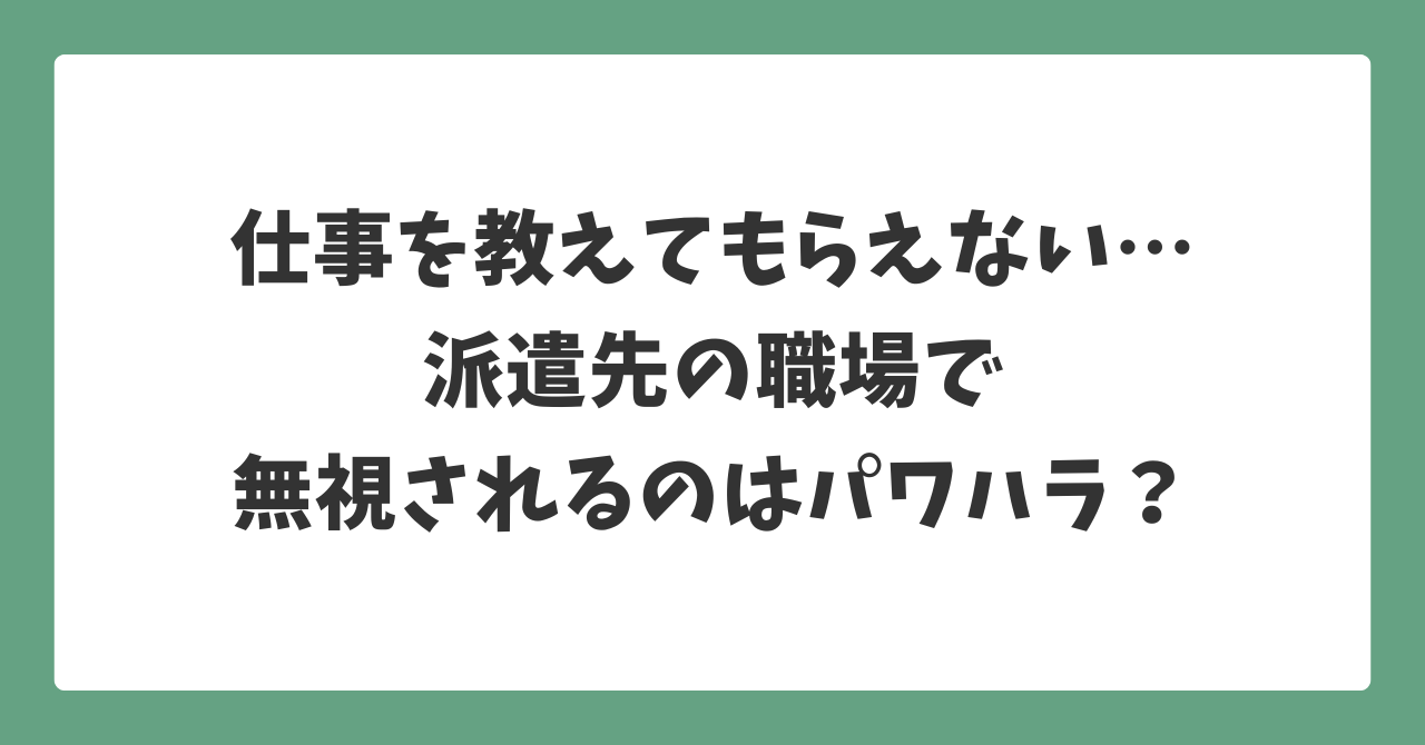 派遣先で仕事を教えてもらえない・無視される状況はパワハラなのかを解説する記事のアイキャッチ画像