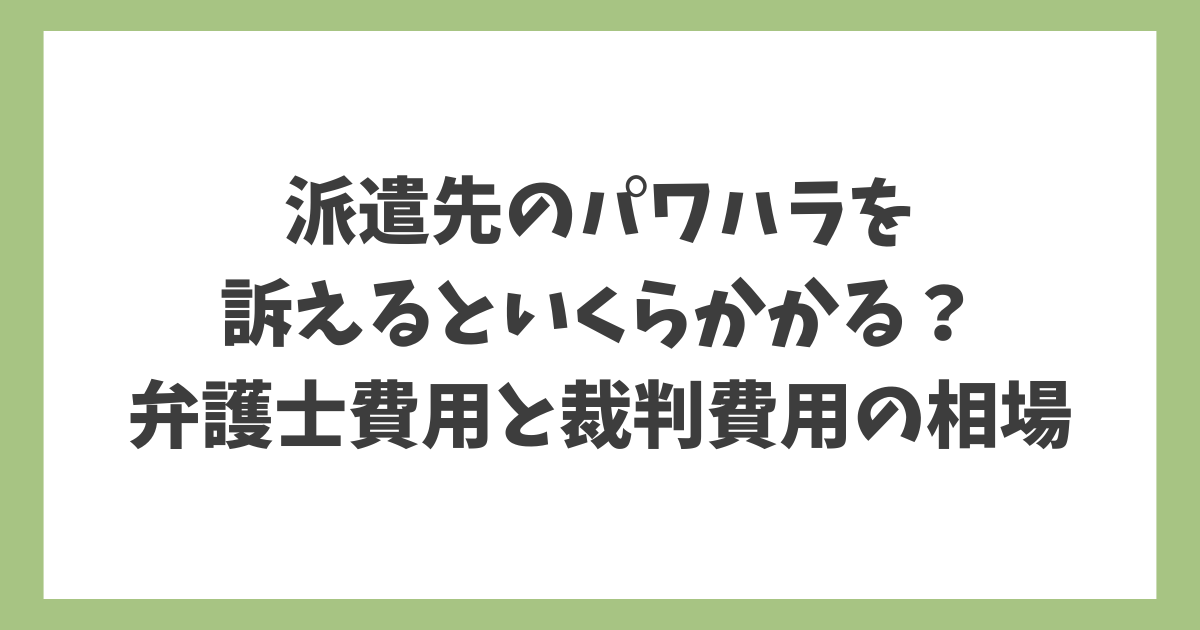 派遣先のパワハラを訴えるといくらかかる？弁護士費用と裁判費用の相場を解説したアイキャッチ画像