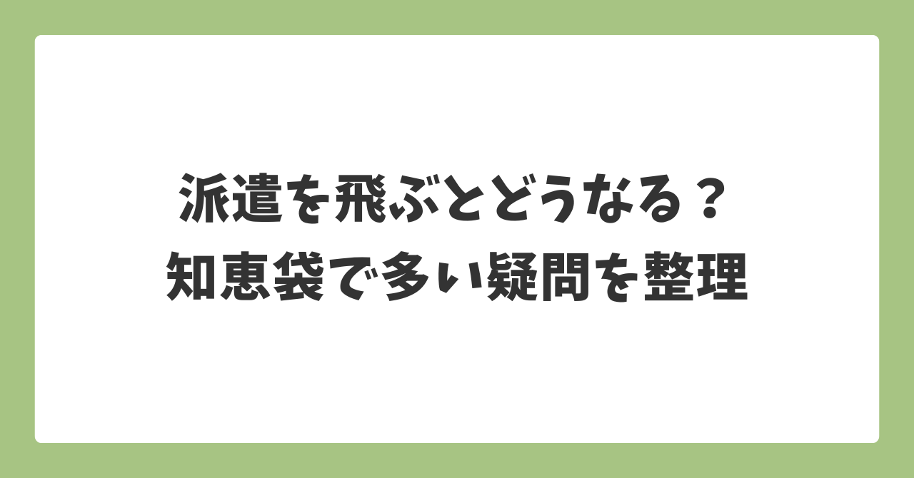 派遣を飛ぶとどうなるのか知恵袋で多い疑問を整理した記事見出し画像