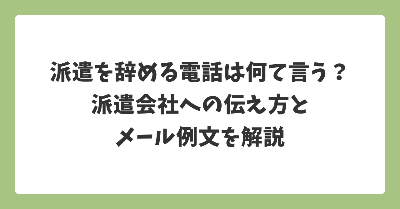 派遣を辞める電話は何て言う？派遣会社への伝え方とメール例文を解説