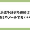 派遣を辞める連絡はLINEやメールでもいいのかを解説する記事見出し画像