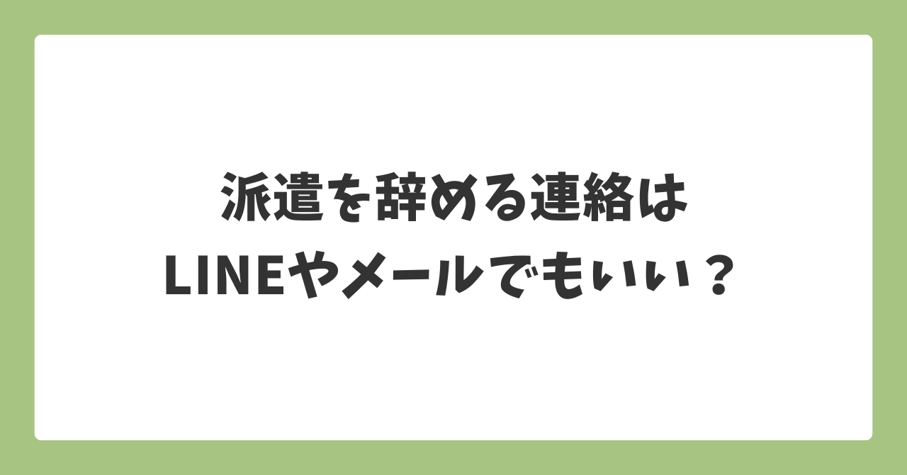 派遣を辞める連絡はLINEやメールでもいいのかを解説する記事見出し画像