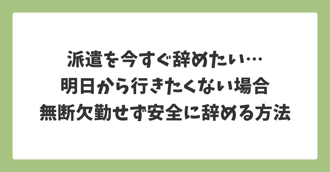 派遣を今すぐ辞めたい人へ｜明日から行きたくない場合に無断欠勤せず安全に辞める方法